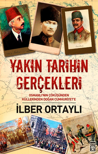 Yakın Tarihin Gerçekleri Osmanlı'nın Çöküşünden Küllerinden Doğan Cumhuriyet'e