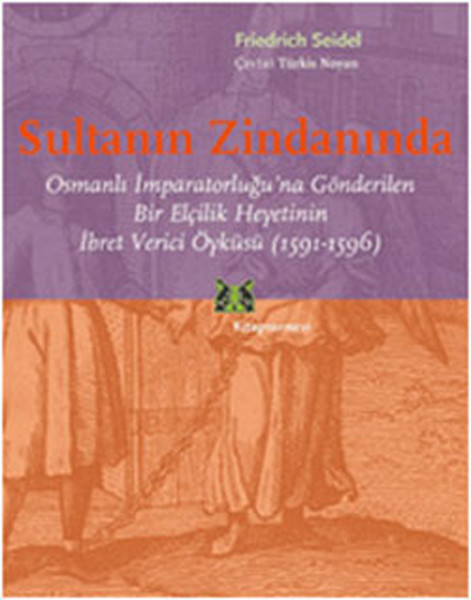 Sultanın Zindanında Osmanlı İmparatorluğu'na Gönderilen Bir Elçilik Heyetinin İbret Verici Öykü