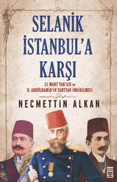 Selanik İstanbula Karşı 31 Mart Vakası vr II.Abdühamitin Tahttan İndirilmesi