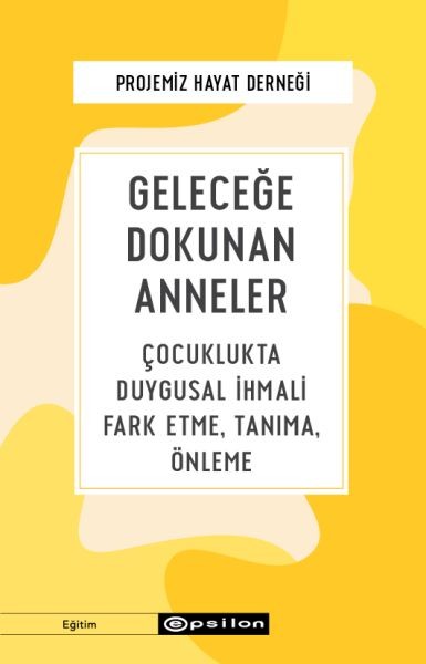 Geleceğe Dokunan Anneler Çocuklukta Duygusal İhmali Fark Etme, Tanıma, Önleme